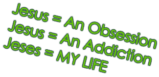 Jesus= An Obsession, an addiction, My LIFE (Thanx Adri)